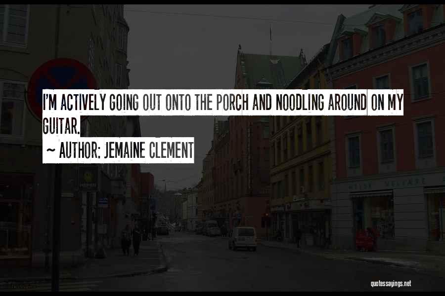 Jemaine Clement Quotes: I'm Actively Going Out Onto The Porch And Noodling Around On My Guitar.