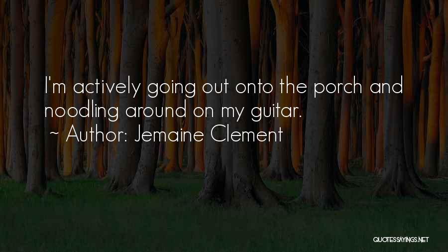 Jemaine Clement Quotes: I'm Actively Going Out Onto The Porch And Noodling Around On My Guitar.