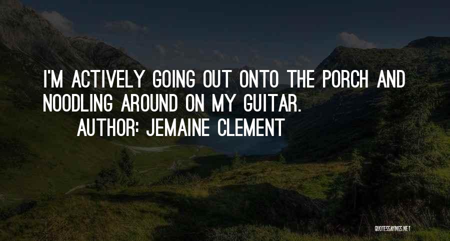 Jemaine Clement Quotes: I'm Actively Going Out Onto The Porch And Noodling Around On My Guitar.