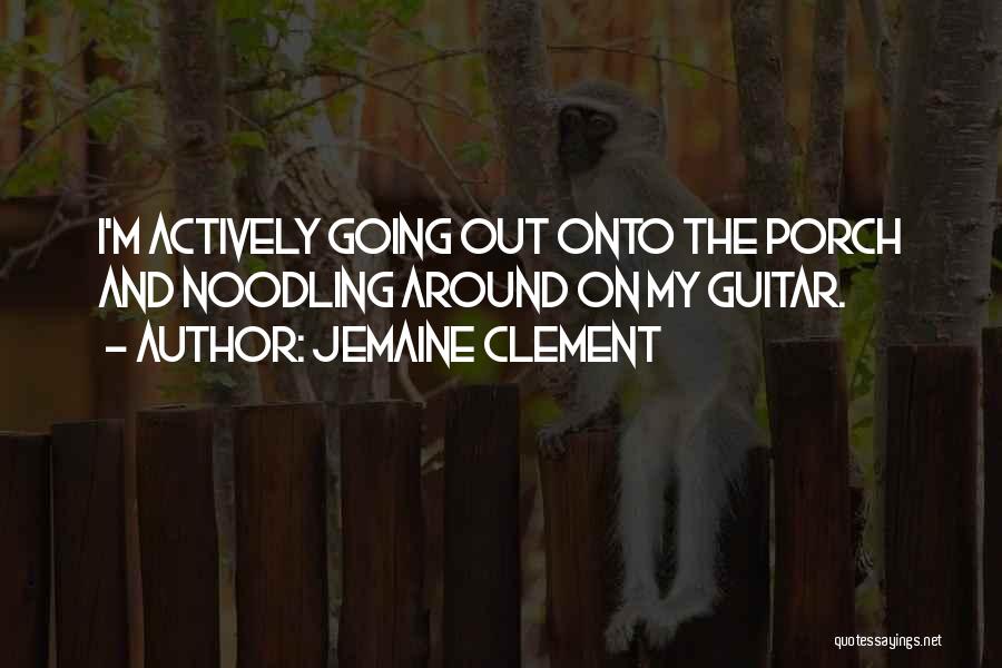 Jemaine Clement Quotes: I'm Actively Going Out Onto The Porch And Noodling Around On My Guitar.