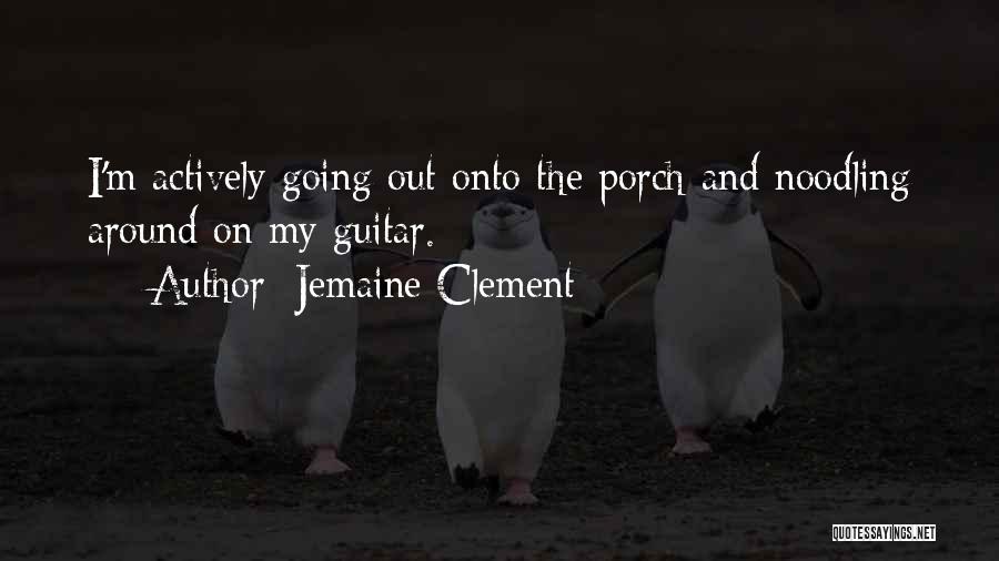 Jemaine Clement Quotes: I'm Actively Going Out Onto The Porch And Noodling Around On My Guitar.