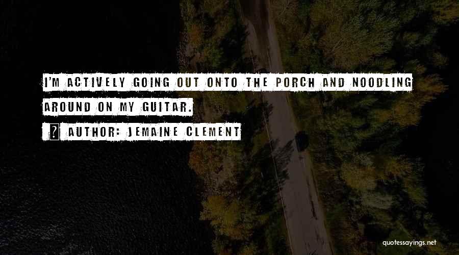 Jemaine Clement Quotes: I'm Actively Going Out Onto The Porch And Noodling Around On My Guitar.