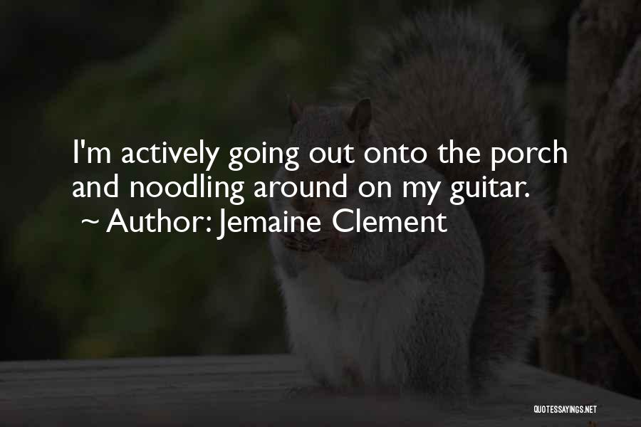 Jemaine Clement Quotes: I'm Actively Going Out Onto The Porch And Noodling Around On My Guitar.
