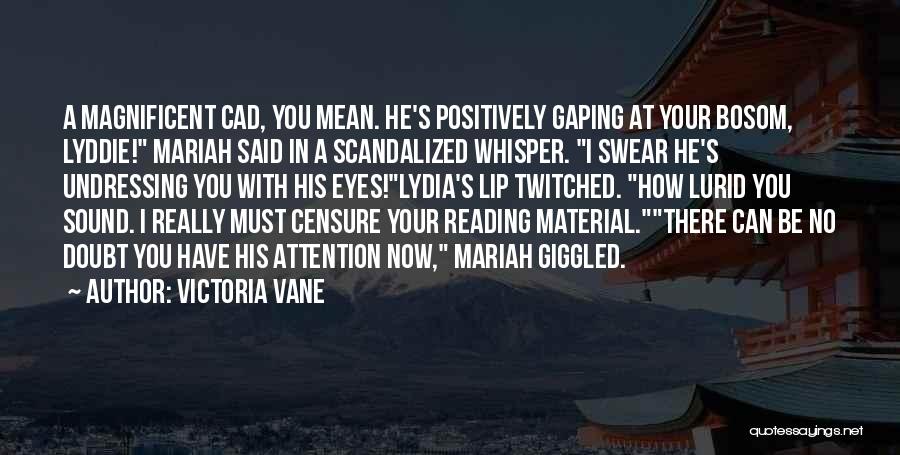 Victoria Vane Quotes: A Magnificent Cad, You Mean. He's Positively Gaping At Your Bosom, Lyddie! Mariah Said In A Scandalized Whisper. I Swear