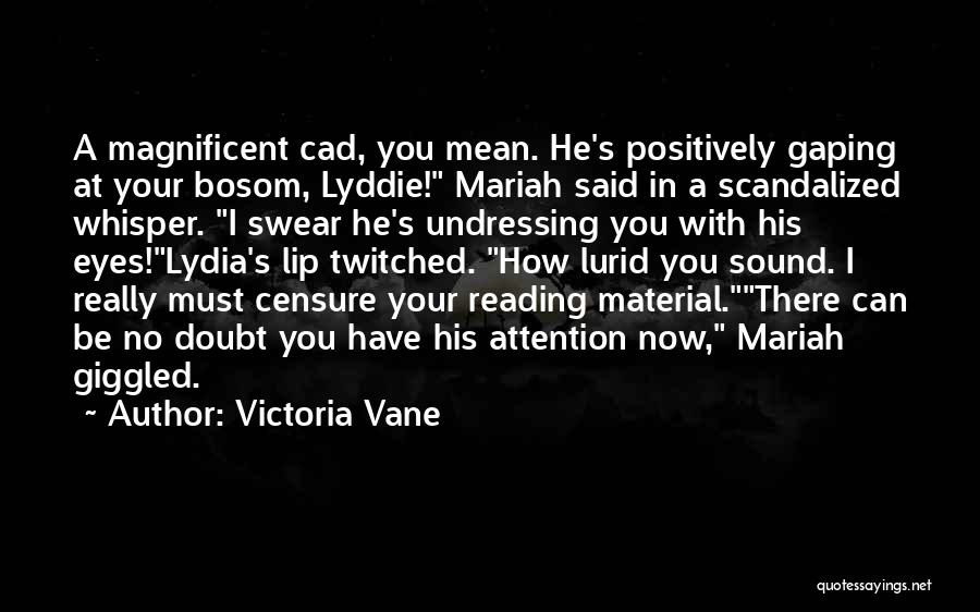 Victoria Vane Quotes: A Magnificent Cad, You Mean. He's Positively Gaping At Your Bosom, Lyddie! Mariah Said In A Scandalized Whisper. I Swear