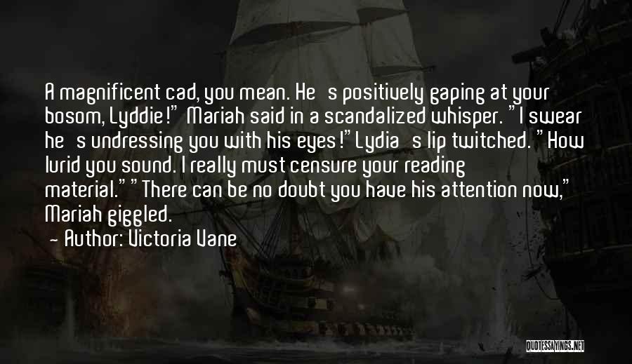 Victoria Vane Quotes: A Magnificent Cad, You Mean. He's Positively Gaping At Your Bosom, Lyddie! Mariah Said In A Scandalized Whisper. I Swear