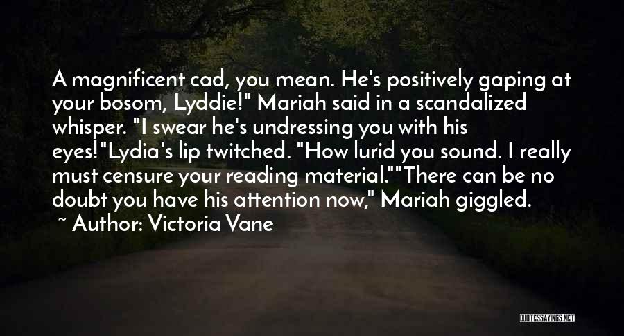 Victoria Vane Quotes: A Magnificent Cad, You Mean. He's Positively Gaping At Your Bosom, Lyddie! Mariah Said In A Scandalized Whisper. I Swear