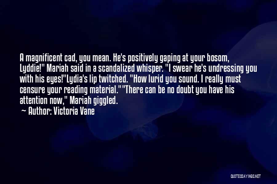 Victoria Vane Quotes: A Magnificent Cad, You Mean. He's Positively Gaping At Your Bosom, Lyddie! Mariah Said In A Scandalized Whisper. I Swear