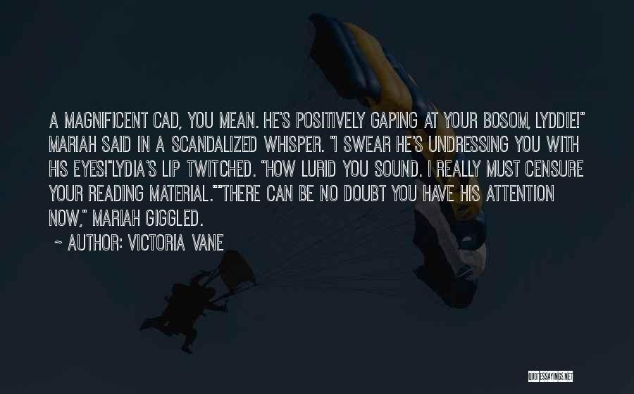 Victoria Vane Quotes: A Magnificent Cad, You Mean. He's Positively Gaping At Your Bosom, Lyddie! Mariah Said In A Scandalized Whisper. I Swear