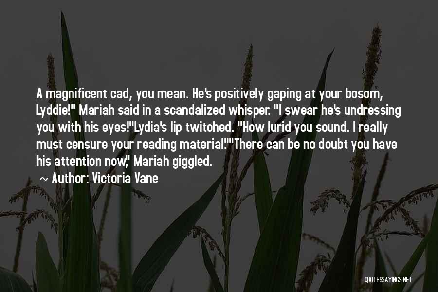 Victoria Vane Quotes: A Magnificent Cad, You Mean. He's Positively Gaping At Your Bosom, Lyddie! Mariah Said In A Scandalized Whisper. I Swear