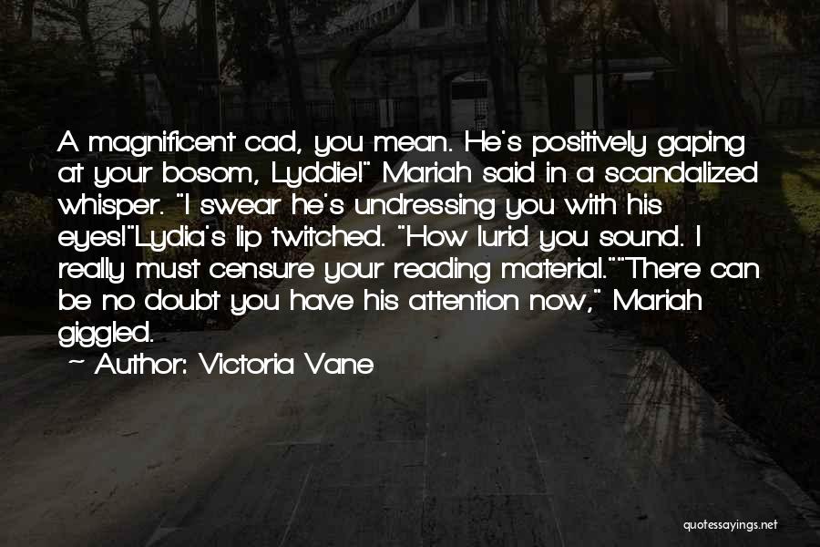 Victoria Vane Quotes: A Magnificent Cad, You Mean. He's Positively Gaping At Your Bosom, Lyddie! Mariah Said In A Scandalized Whisper. I Swear