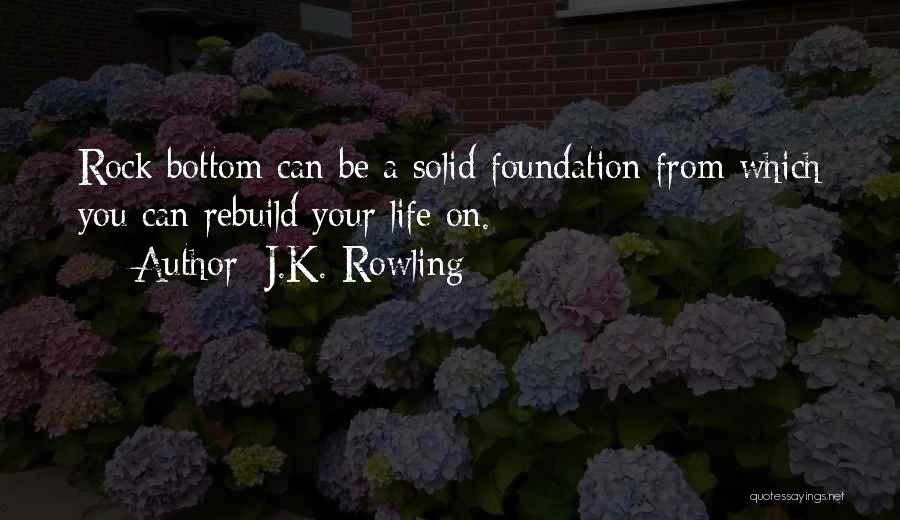 J.K. Rowling Quotes: Rock Bottom Can Be A Solid Foundation From Which You Can Rebuild Your Life On.