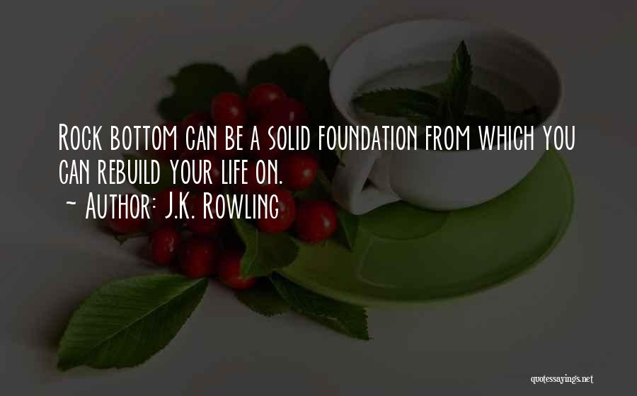 J.K. Rowling Quotes: Rock Bottom Can Be A Solid Foundation From Which You Can Rebuild Your Life On.