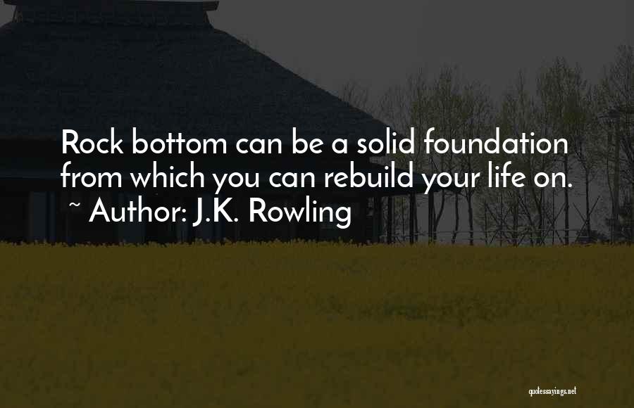 J.K. Rowling Quotes: Rock Bottom Can Be A Solid Foundation From Which You Can Rebuild Your Life On.