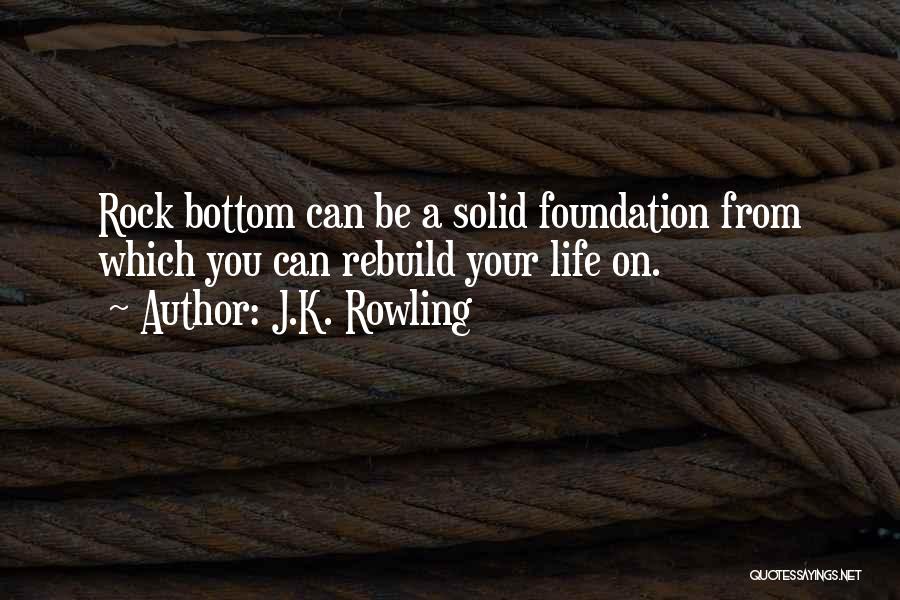 J.K. Rowling Quotes: Rock Bottom Can Be A Solid Foundation From Which You Can Rebuild Your Life On.