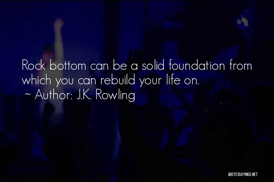 J.K. Rowling Quotes: Rock Bottom Can Be A Solid Foundation From Which You Can Rebuild Your Life On.