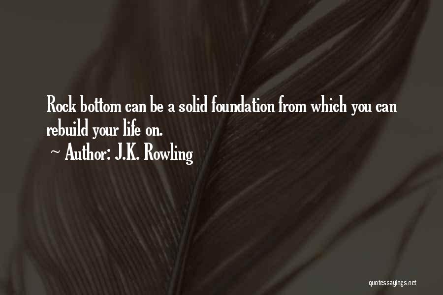 J.K. Rowling Quotes: Rock Bottom Can Be A Solid Foundation From Which You Can Rebuild Your Life On.