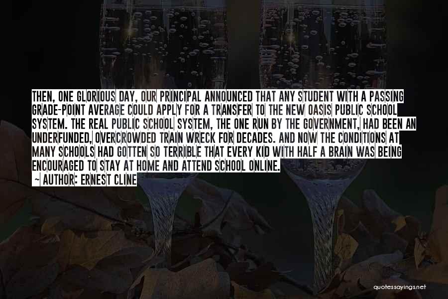 Ernest Cline Quotes: Then, One Glorious Day, Our Principal Announced That Any Student With A Passing Grade-point Average Could Apply For A Transfer