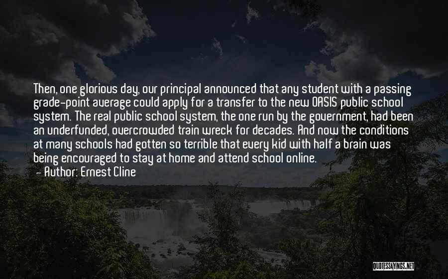 Ernest Cline Quotes: Then, One Glorious Day, Our Principal Announced That Any Student With A Passing Grade-point Average Could Apply For A Transfer