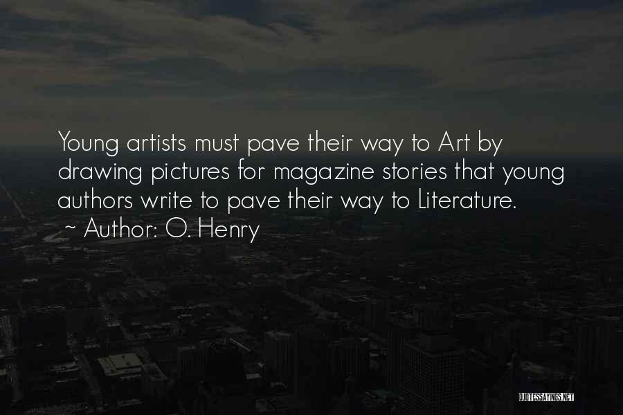 O. Henry Quotes: Young Artists Must Pave Their Way To Art By Drawing Pictures For Magazine Stories That Young Authors Write To Pave