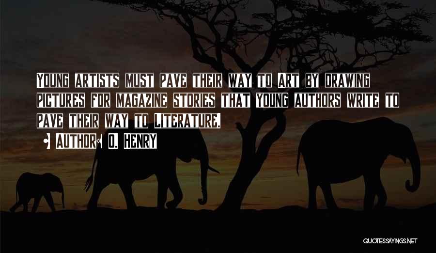 O. Henry Quotes: Young Artists Must Pave Their Way To Art By Drawing Pictures For Magazine Stories That Young Authors Write To Pave