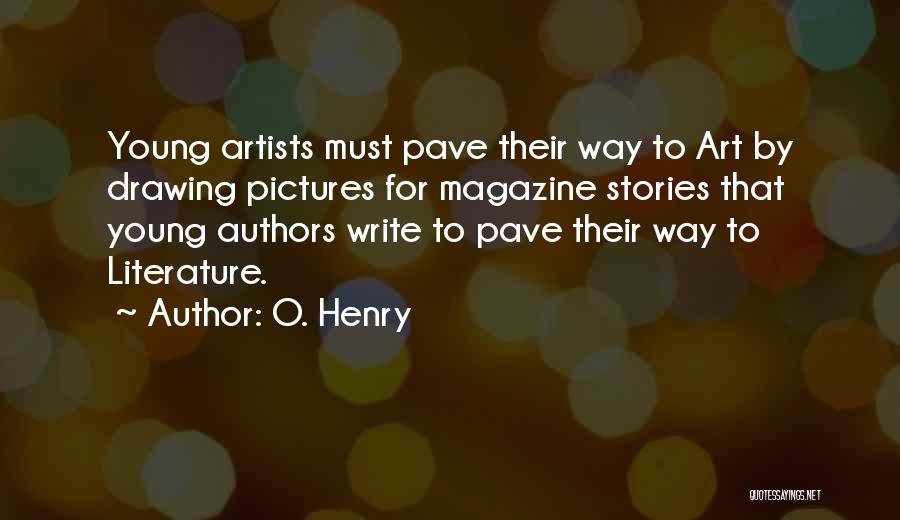 O. Henry Quotes: Young Artists Must Pave Their Way To Art By Drawing Pictures For Magazine Stories That Young Authors Write To Pave