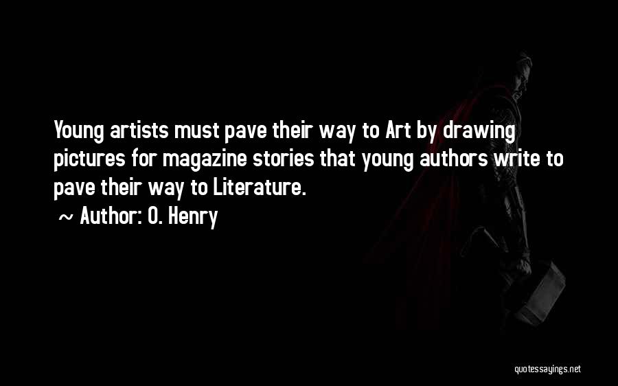 O. Henry Quotes: Young Artists Must Pave Their Way To Art By Drawing Pictures For Magazine Stories That Young Authors Write To Pave