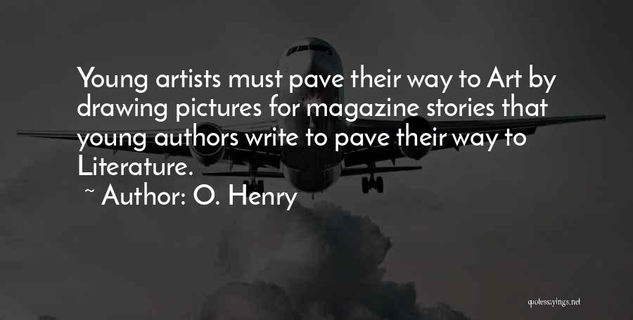 O. Henry Quotes: Young Artists Must Pave Their Way To Art By Drawing Pictures For Magazine Stories That Young Authors Write To Pave