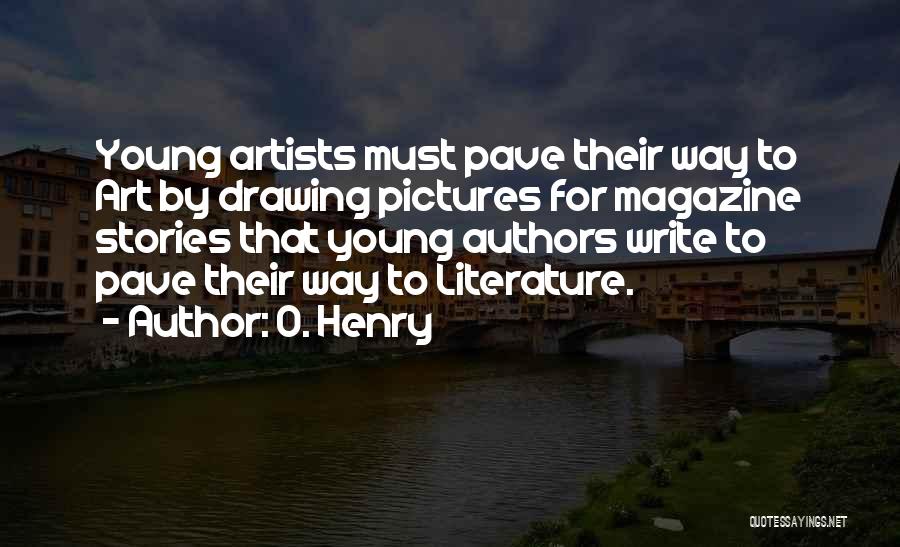 O. Henry Quotes: Young Artists Must Pave Their Way To Art By Drawing Pictures For Magazine Stories That Young Authors Write To Pave