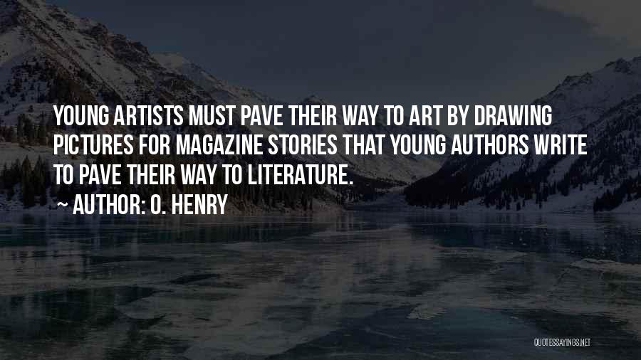 O. Henry Quotes: Young Artists Must Pave Their Way To Art By Drawing Pictures For Magazine Stories That Young Authors Write To Pave