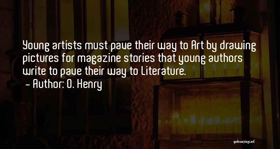 O. Henry Quotes: Young Artists Must Pave Their Way To Art By Drawing Pictures For Magazine Stories That Young Authors Write To Pave