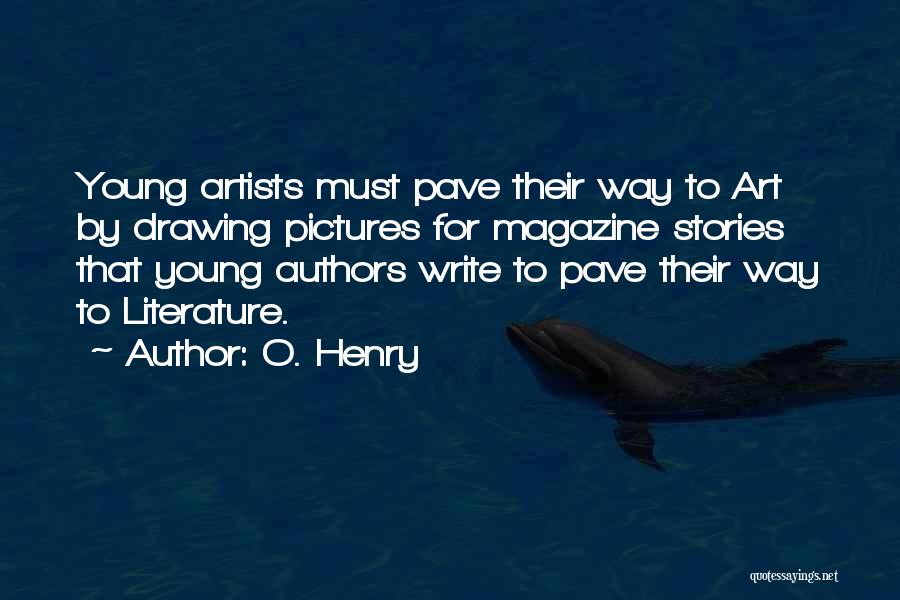 O. Henry Quotes: Young Artists Must Pave Their Way To Art By Drawing Pictures For Magazine Stories That Young Authors Write To Pave