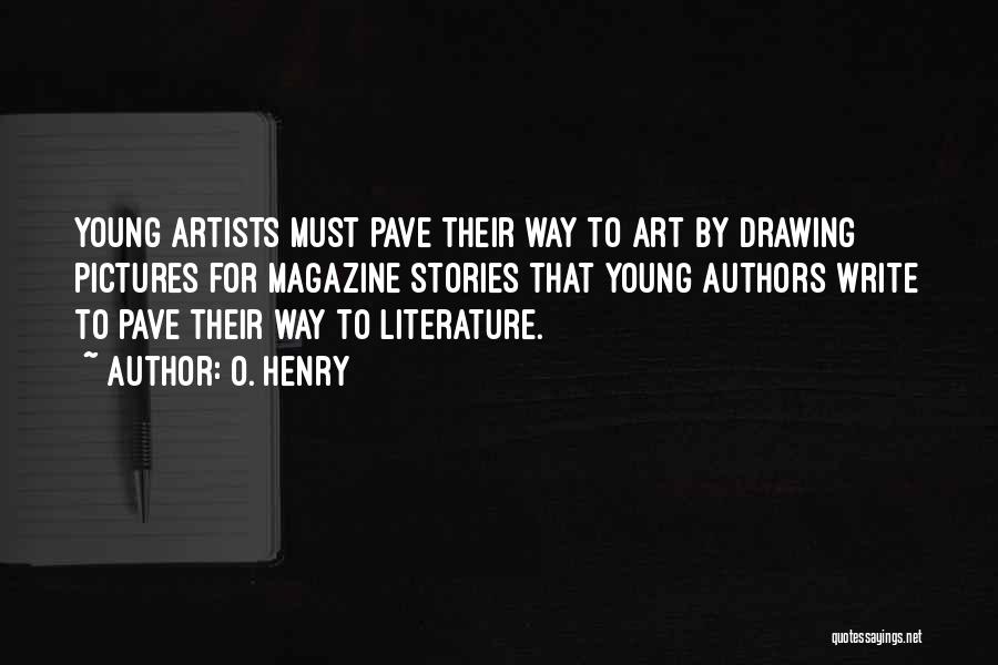 O. Henry Quotes: Young Artists Must Pave Their Way To Art By Drawing Pictures For Magazine Stories That Young Authors Write To Pave