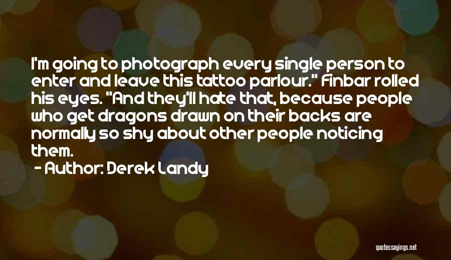 Derek Landy Quotes: I'm Going To Photograph Every Single Person To Enter And Leave This Tattoo Parlour. Finbar Rolled His Eyes. And They'll