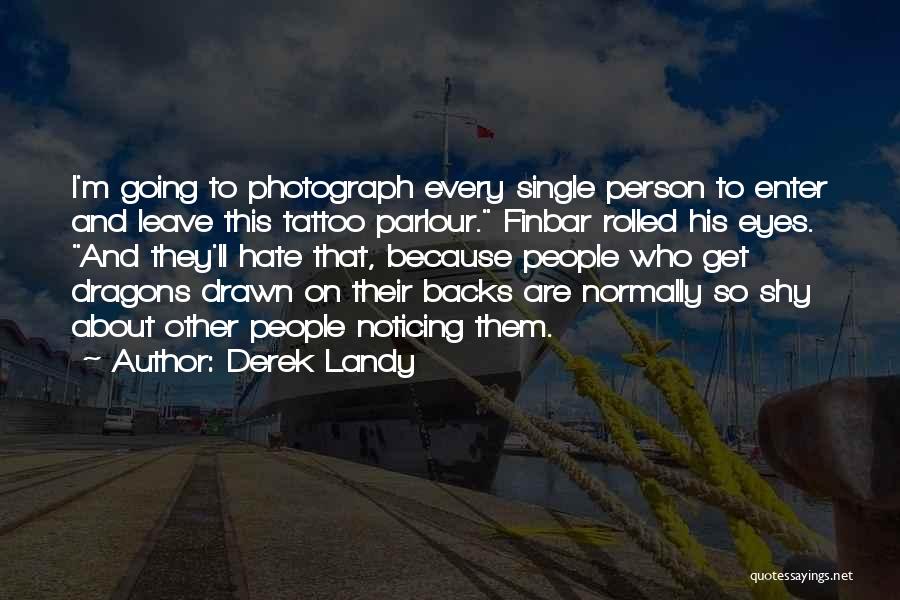 Derek Landy Quotes: I'm Going To Photograph Every Single Person To Enter And Leave This Tattoo Parlour. Finbar Rolled His Eyes. And They'll