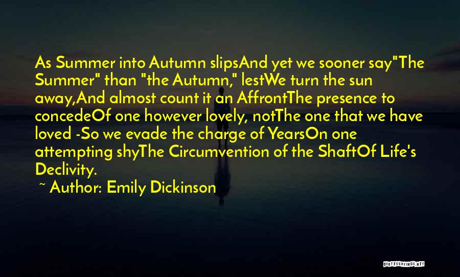 Emily Dickinson Quotes: As Summer Into Autumn Slipsand Yet We Sooner Saythe Summer Than The Autumn, Lestwe Turn The Sun Away,and Almost Count