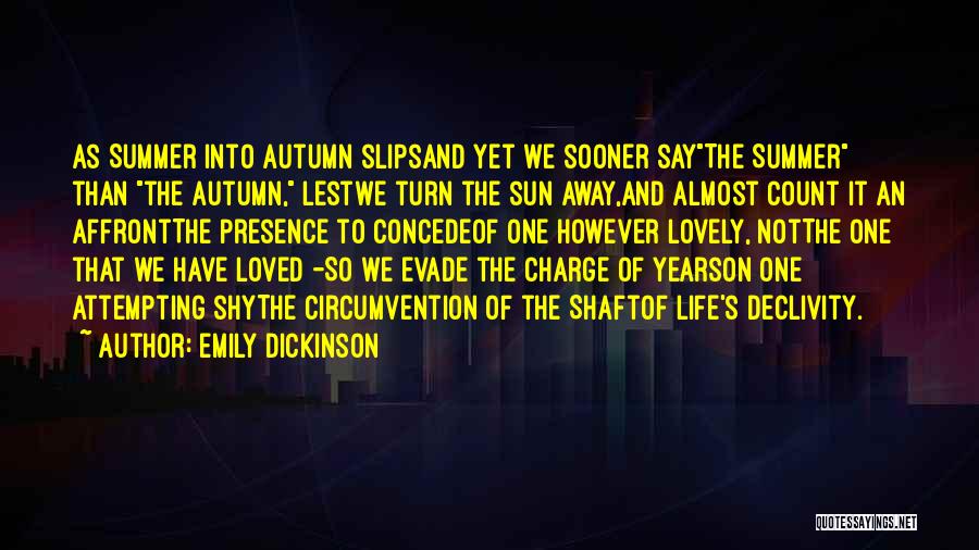 Emily Dickinson Quotes: As Summer Into Autumn Slipsand Yet We Sooner Saythe Summer Than The Autumn, Lestwe Turn The Sun Away,and Almost Count