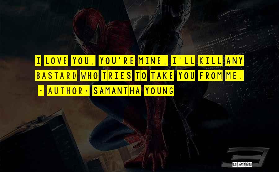 Samantha Young Quotes: I Love You. You're Mine. I'll Kill Any Bastard Who Tries To Take You From Me.