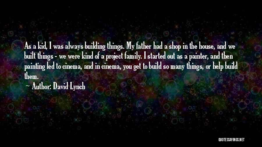 David Lynch Quotes: As A Kid, I Was Always Building Things. My Father Had A Shop In The House, And We Built Things