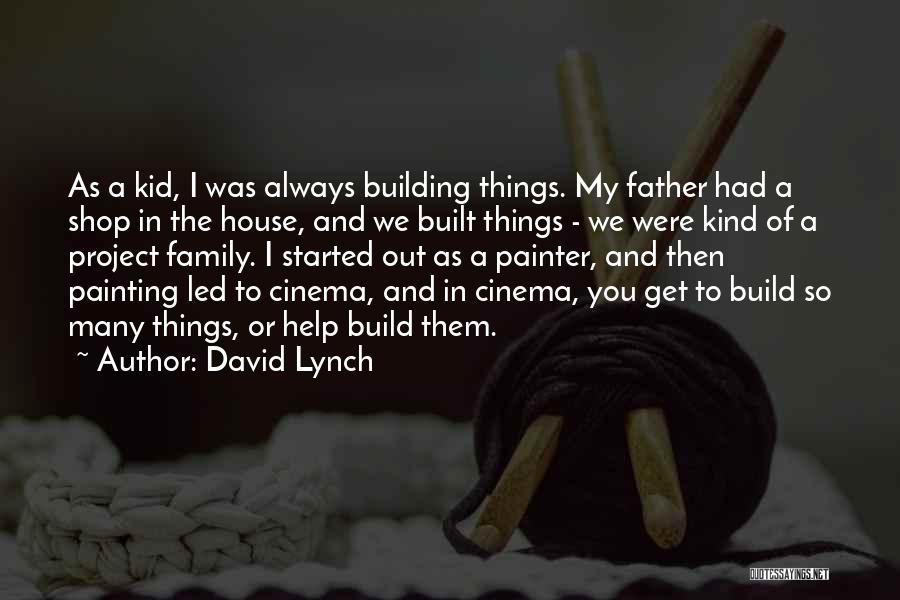 David Lynch Quotes: As A Kid, I Was Always Building Things. My Father Had A Shop In The House, And We Built Things