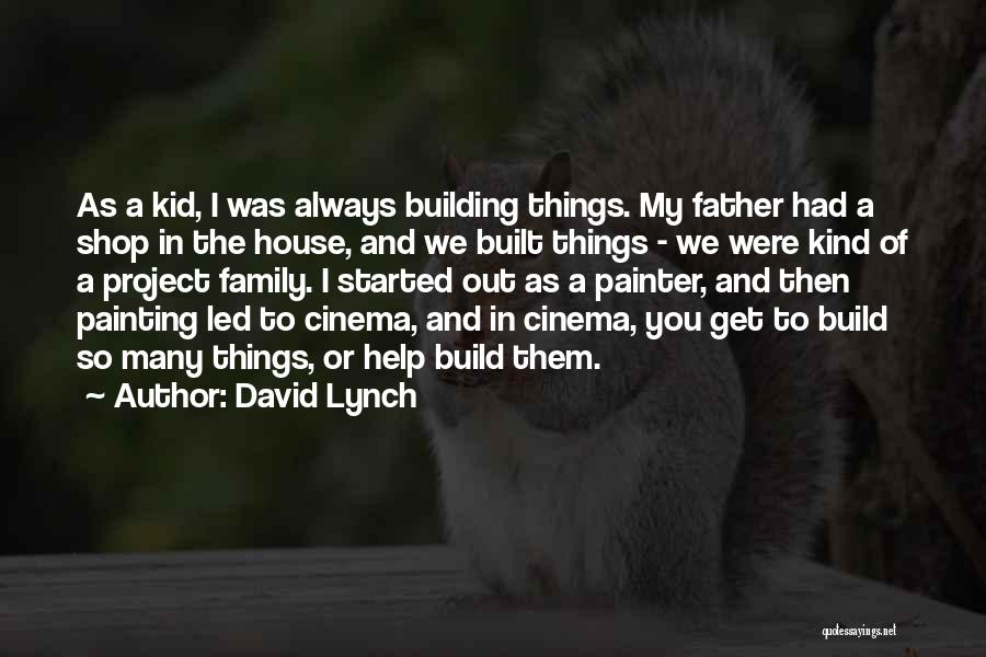 David Lynch Quotes: As A Kid, I Was Always Building Things. My Father Had A Shop In The House, And We Built Things