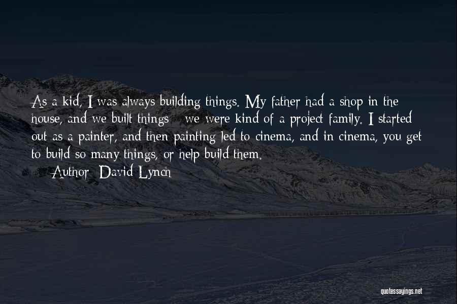 David Lynch Quotes: As A Kid, I Was Always Building Things. My Father Had A Shop In The House, And We Built Things