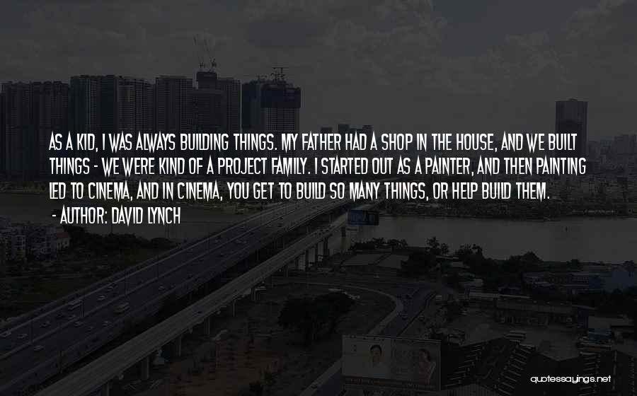 David Lynch Quotes: As A Kid, I Was Always Building Things. My Father Had A Shop In The House, And We Built Things