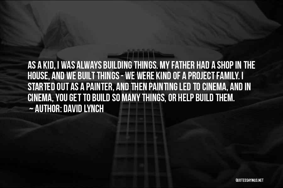 David Lynch Quotes: As A Kid, I Was Always Building Things. My Father Had A Shop In The House, And We Built Things