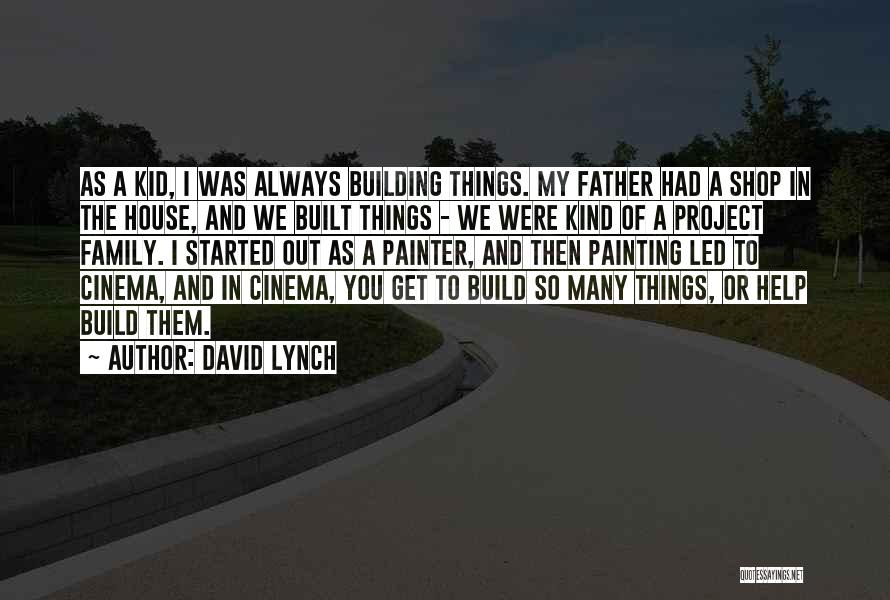 David Lynch Quotes: As A Kid, I Was Always Building Things. My Father Had A Shop In The House, And We Built Things