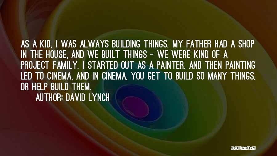 David Lynch Quotes: As A Kid, I Was Always Building Things. My Father Had A Shop In The House, And We Built Things