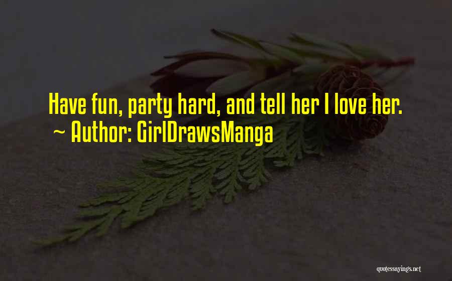 GirlDrawsManga Quotes: Have Fun, Party Hard, And Tell Her I Love Her.