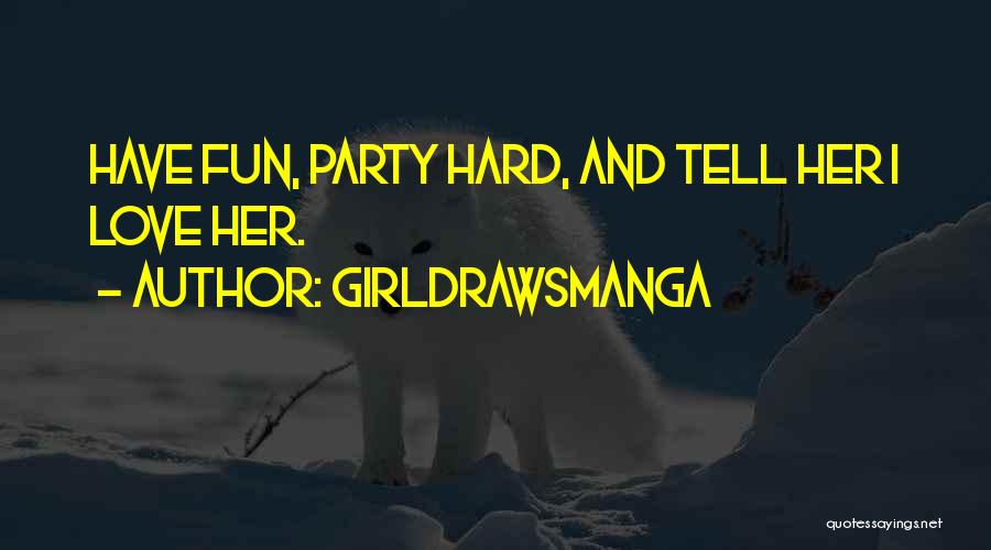 GirlDrawsManga Quotes: Have Fun, Party Hard, And Tell Her I Love Her.