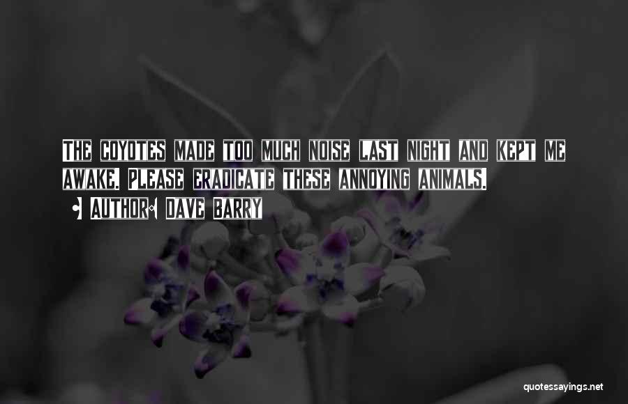 Dave Barry Quotes: The Coyotes Made Too Much Noise Last Night And Kept Me Awake. Please Eradicate These Annoying Animals.