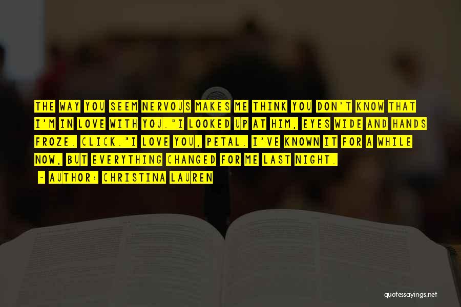 Christina Lauren Quotes: The Way You Seem Nervous Makes Me Think You Don't Know That I'm In Love With You.i Looked Up At